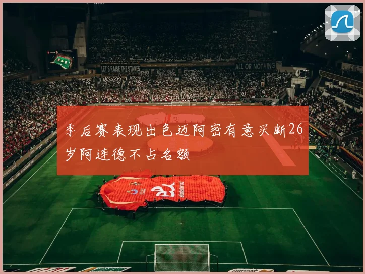 季后赛表现出色迈阿密有意买断26岁阿连德不占名额
