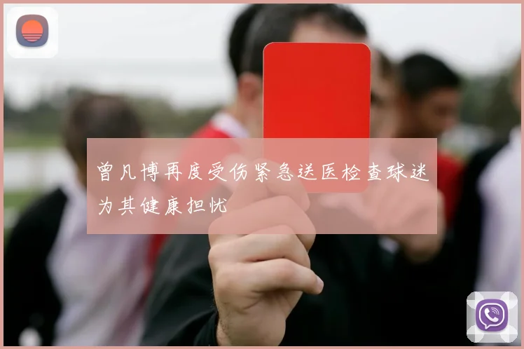 曾凡博再度受伤紧急送医检查球迷为其健康担忧