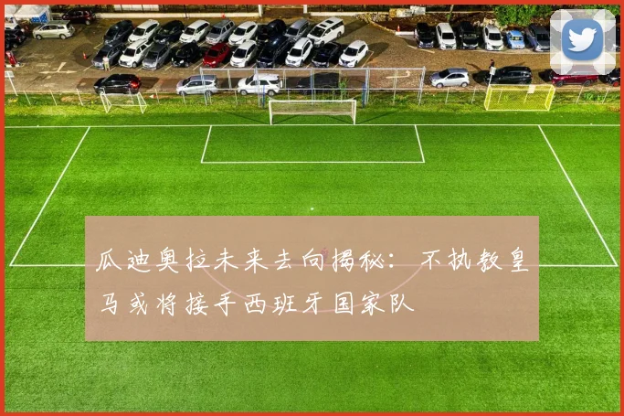 瓜迪奥拉未来去向揭秘：不执教皇马或将接手西班牙国家队