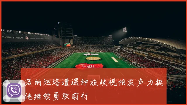 若纳坦塔遭遇种族歧视帕发声力挺他继续勇敢前行