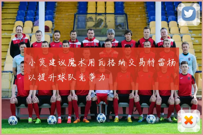 小莫建议魔术用瓦格纳交易特雷杨以提升球队竞争力