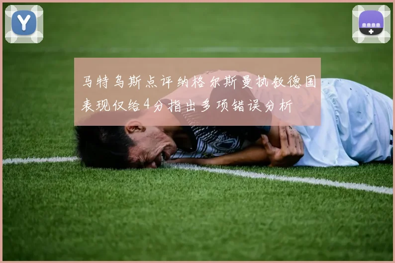 马特乌斯点评纳格尔斯曼执教德国表现仅给4分指出多项错误分析
