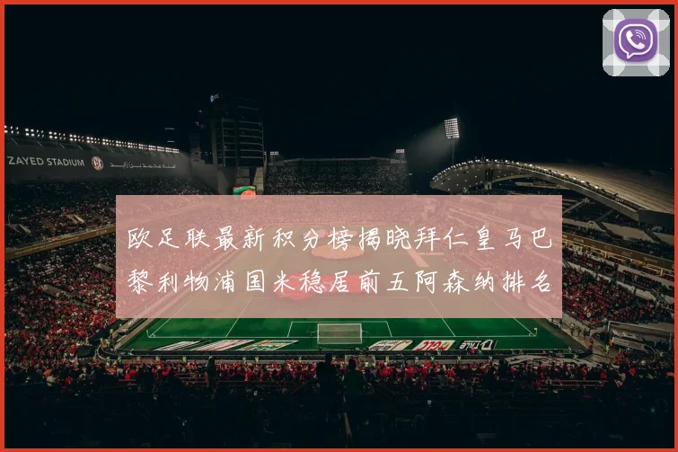 欧足联最新积分榜揭晓拜仁皇马巴黎利物浦国米稳居前五阿森纳排名第七