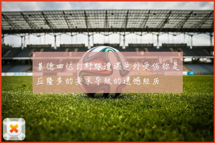 基德回忆打野球遭遇意外受伤称是应隆多的要求导致的遗憾经历