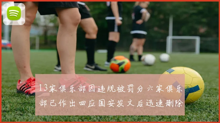 13家俱乐部因违规被罚分六家俱乐部已作出回应国安发文后迅速删除引发关注