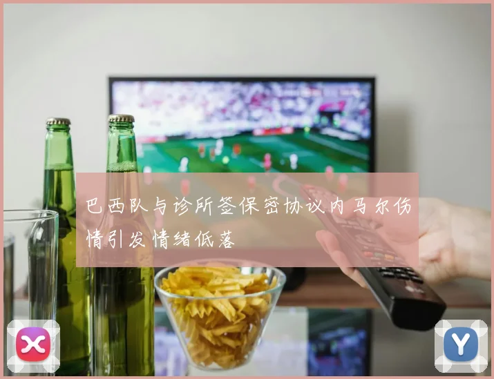 巴西队与诊所签保密协议内马尔伤情引发情绪低落